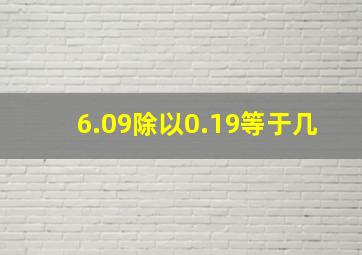 6.09除以0.19等于几