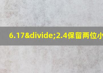 6.17÷2.4保留两位小数