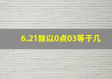 6.21除以0点03等于几