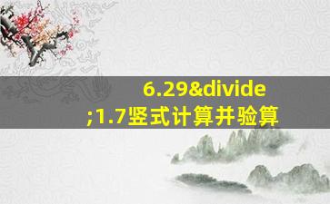 6.29÷1.7竖式计算并验算