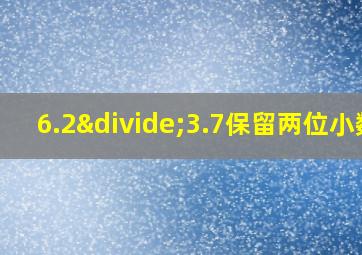 6.2÷3.7保留两位小数