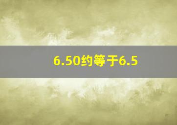 6.50约等于6.5