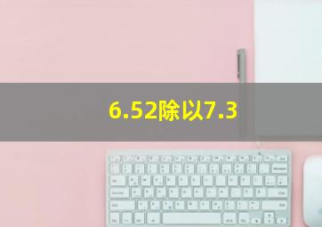 6.52除以7.3