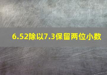 6.52除以7.3保留两位小数