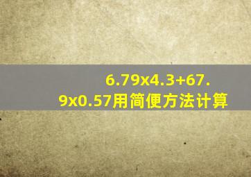 6.79x4.3+67.9x0.57用简便方法计算