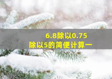 6.8除以0.75除以5的简便计算一