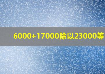 6000+17000除以23000等于几