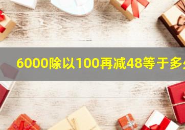 6000除以100再减48等于多少