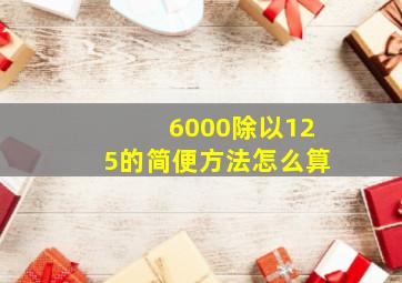 6000除以125的简便方法怎么算