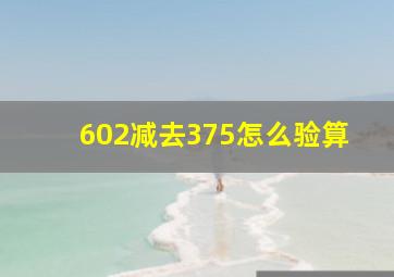 602减去375怎么验算