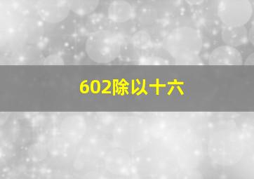 602除以十六