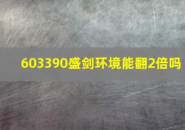 603390盛剑环境能翻2倍吗