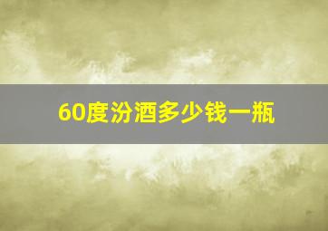 60度汾酒多少钱一瓶