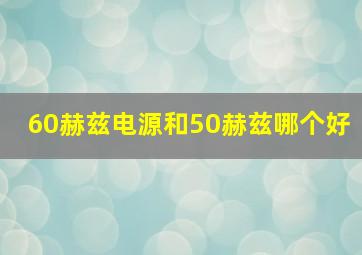 60赫兹电源和50赫兹哪个好