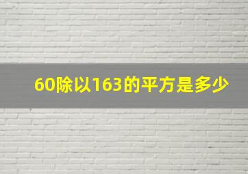 60除以163的平方是多少