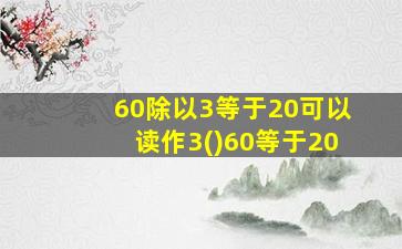 60除以3等于20可以读作3()60等于20