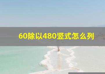 60除以480竖式怎么列