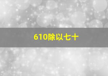 610除以七十