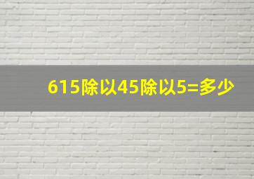 615除以45除以5=多少