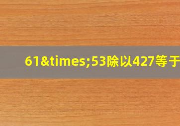 61×53除以427等于几