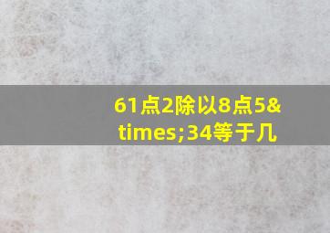 61点2除以8点5×34等于几