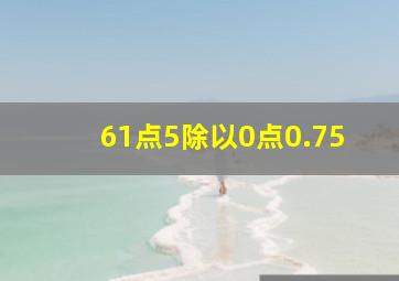 61点5除以0点0.75