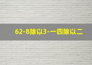 62-8除以3-一四除以二