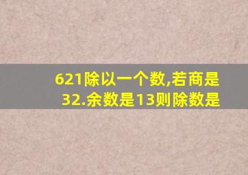 621除以一个数,若商是32.余数是13则除数是