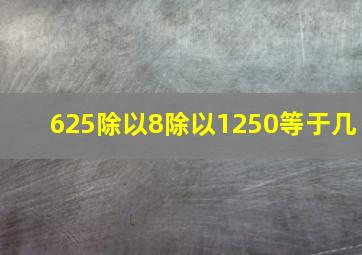 625除以8除以1250等于几