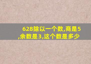 628除以一个数,商是5,余数是3,这个数是多少