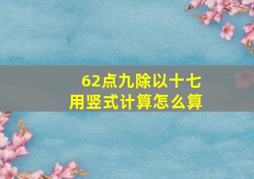 62点九除以十七用竖式计算怎么算