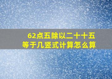 62点五除以二十十五等于几竖式计算怎么算