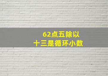 62点五除以十三是循环小数