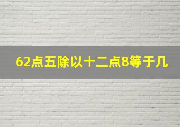 62点五除以十二点8等于几