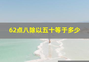 62点八除以五十等于多少