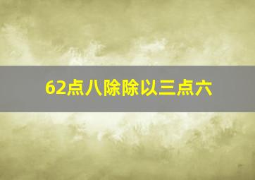 62点八除除以三点六