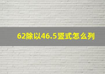 62除以46.5竖式怎么列