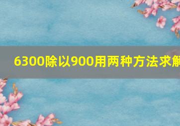 6300除以900用两种方法求解