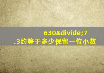 630÷7.3约等于多少保留一位小数