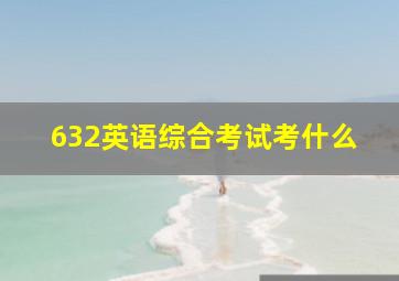 632英语综合考试考什么