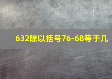 632除以括号76-68等于几