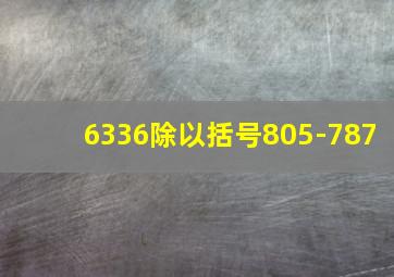 6336除以括号805-787