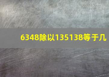 6348除以135138等于几