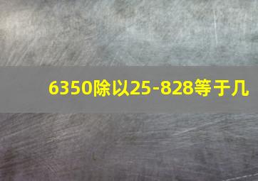 6350除以25-828等于几