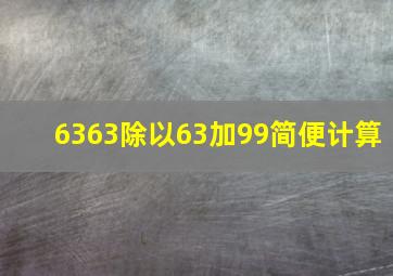 6363除以63加99简便计算