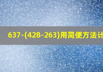 637-(428-263)用简便方法计算