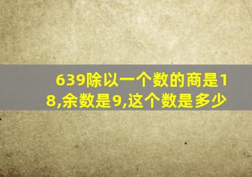 639除以一个数的商是18,余数是9,这个数是多少