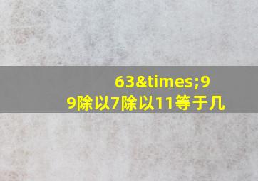 63×99除以7除以11等于几