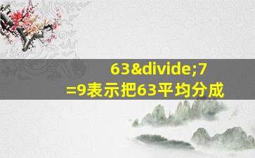 63÷7=9表示把63平均分成