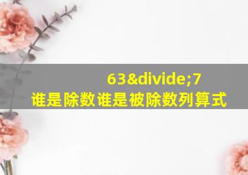 63÷7谁是除数谁是被除数列算式